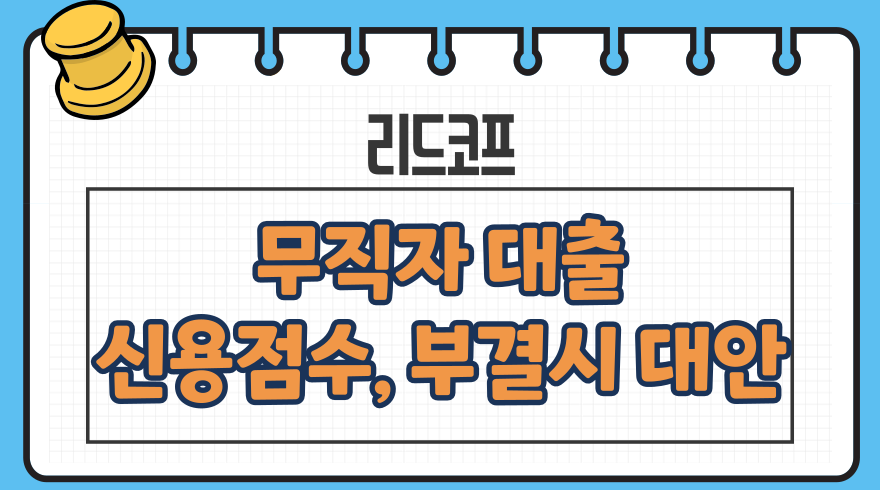 리드코프 무직자 대출상품 신용점수(등급), 부결시 대안